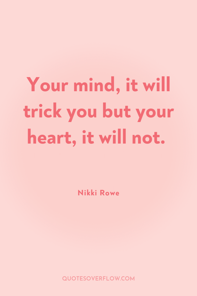Your mind, it will trick you but your heart, it...
