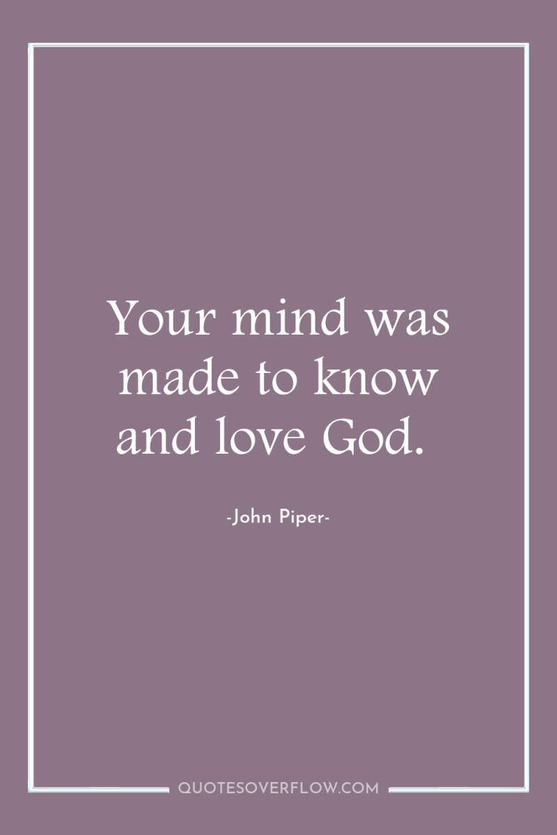 Your mind was made to know and love God. 