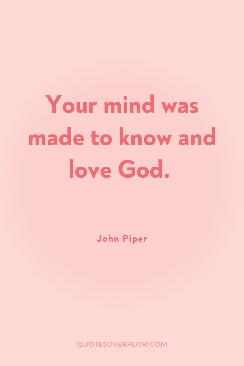 Your mind was made to know and love God. 