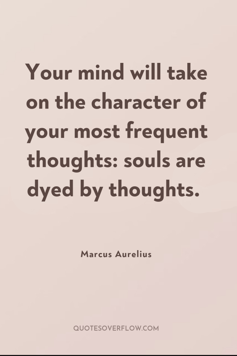 Your mind will take on the character of your most...