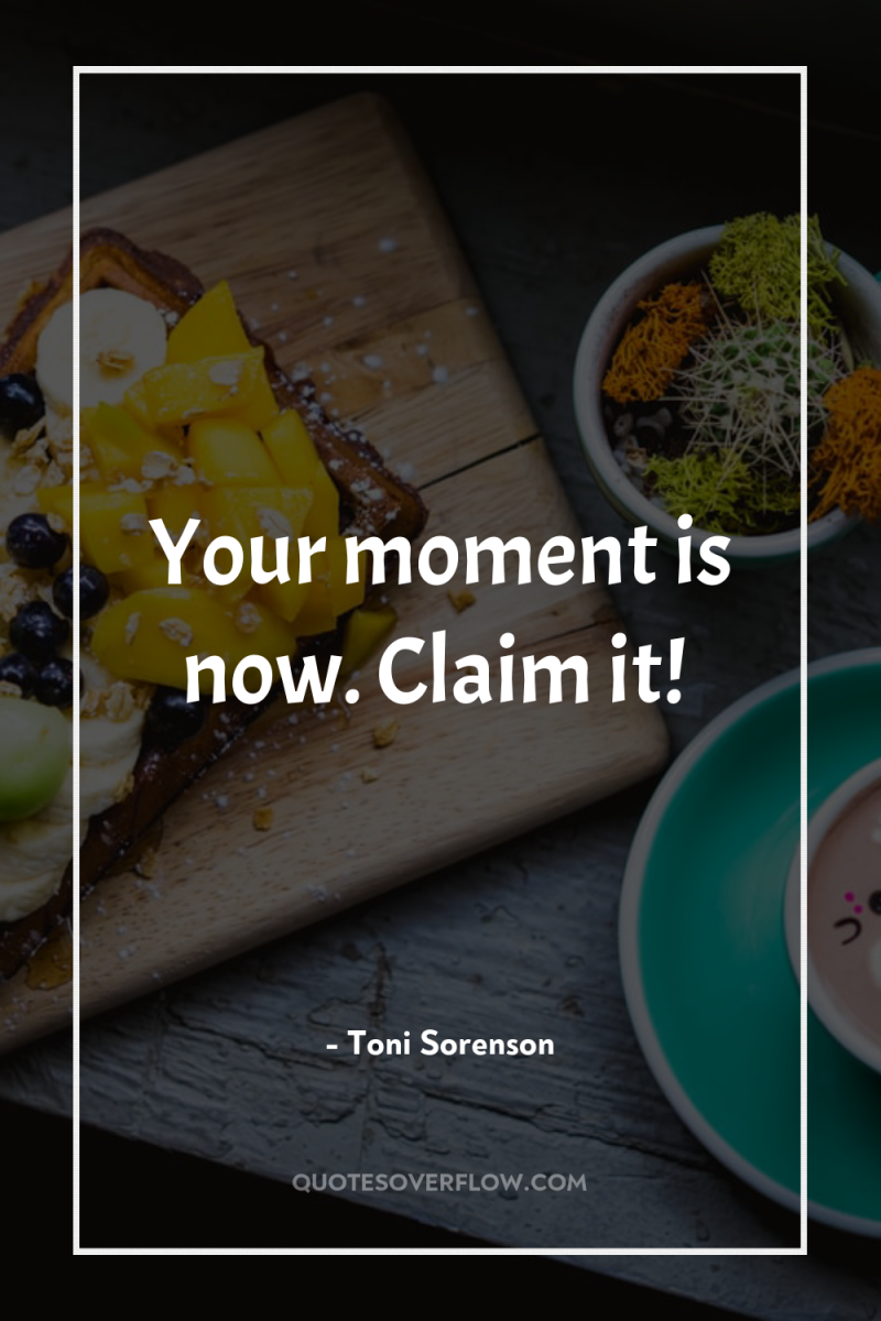 Your moment is now. Claim it! 