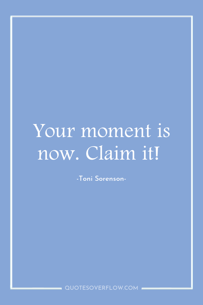 Your moment is now. Claim it! 