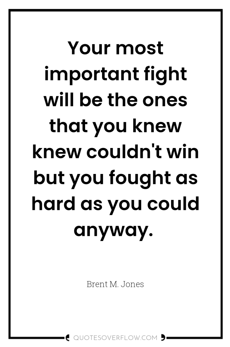 Your most important fight will be the ones that you...