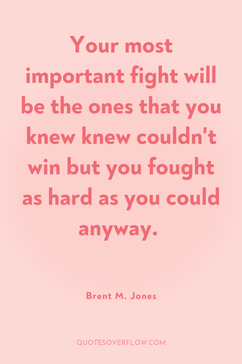 Your most important fight will be the ones that you...