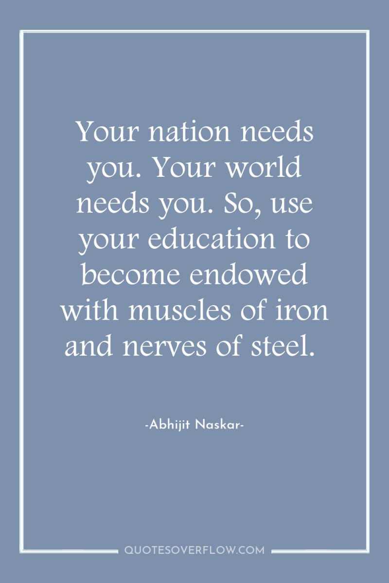 Your nation needs you. Your world needs you. So, use...