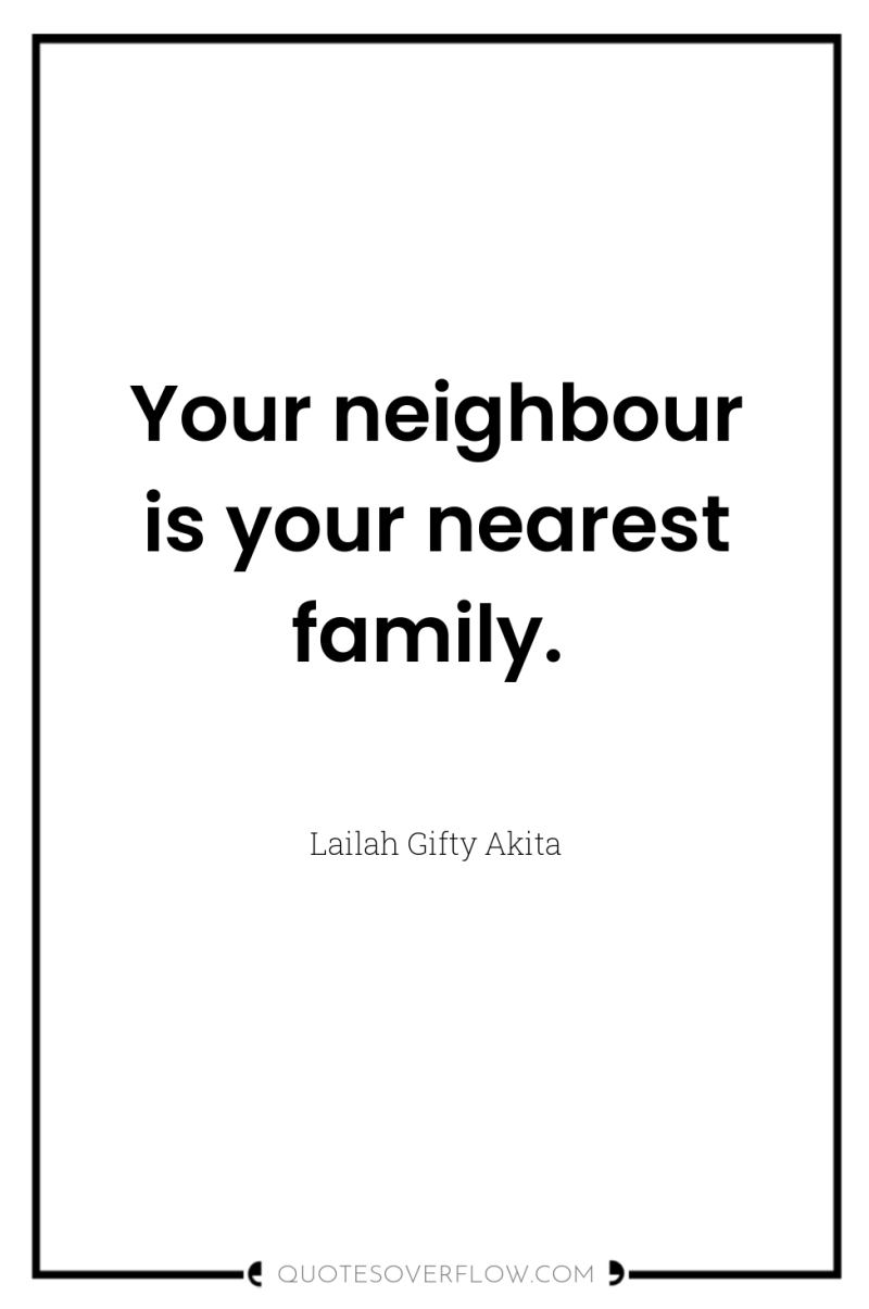 Your neighbour is your nearest family. 