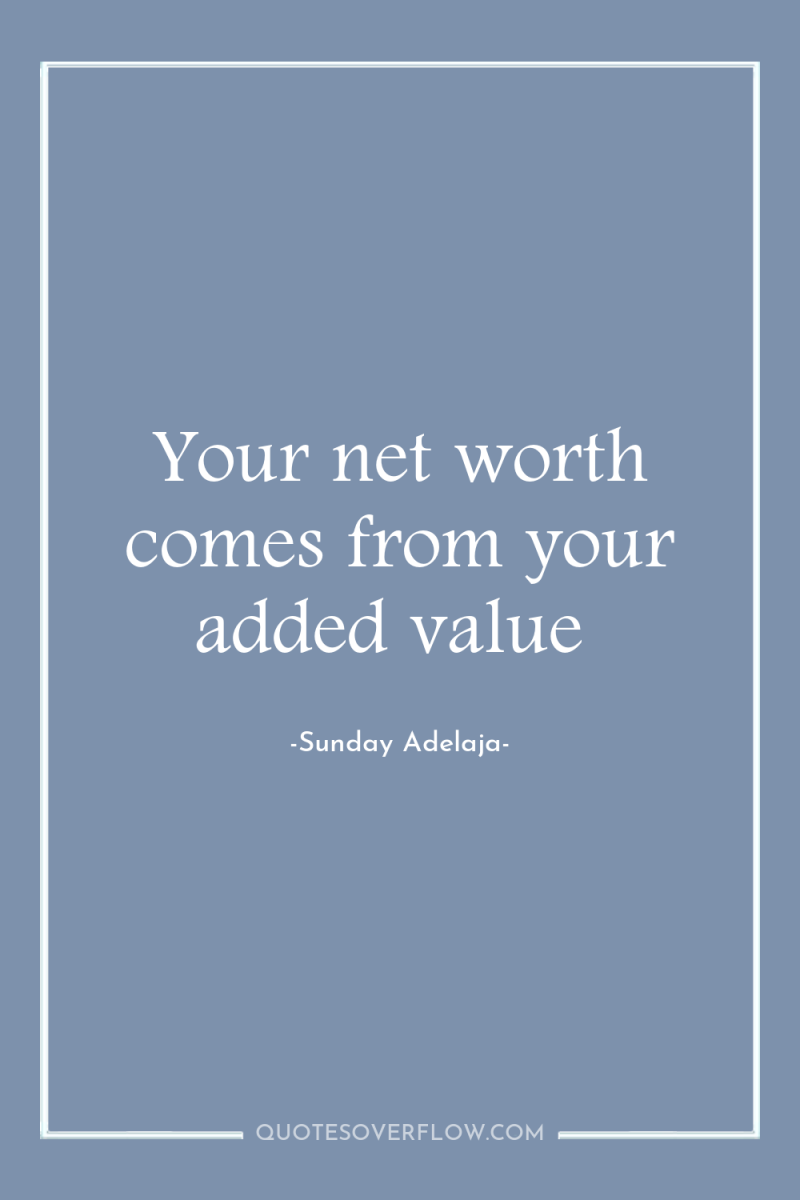 Your net worth comes from your added value 