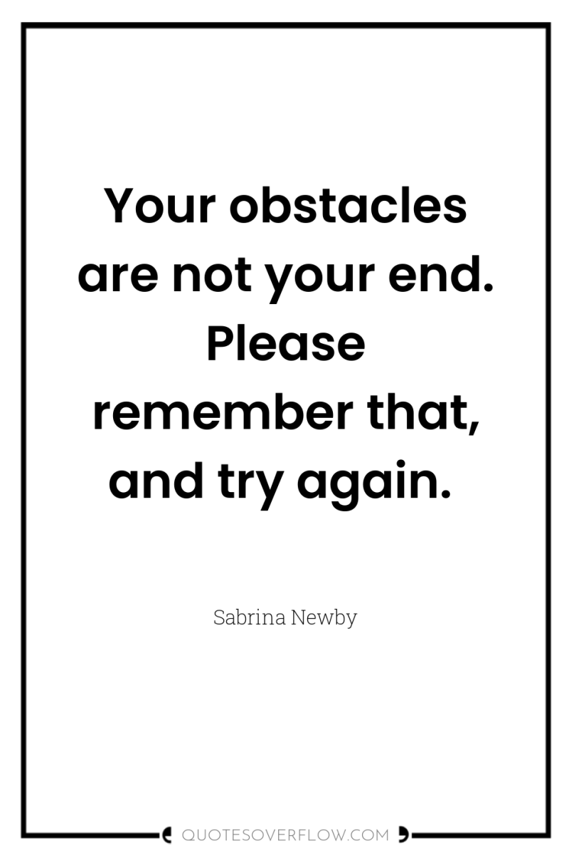 Your obstacles are not your end. Please remember that, and...