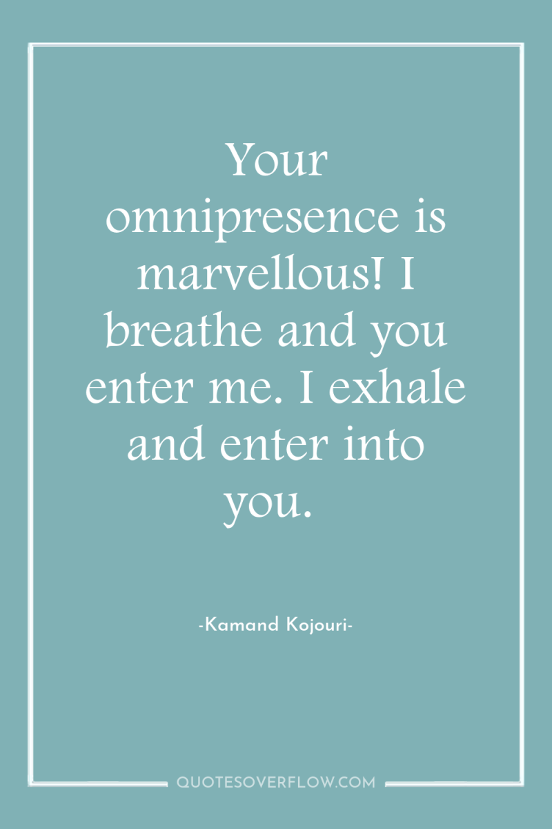 Your omnipresence is marvellous! I breathe and you enter me....