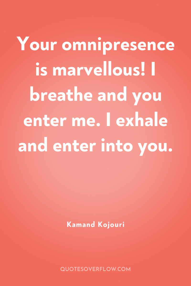 Your omnipresence is marvellous! I breathe and you enter me....