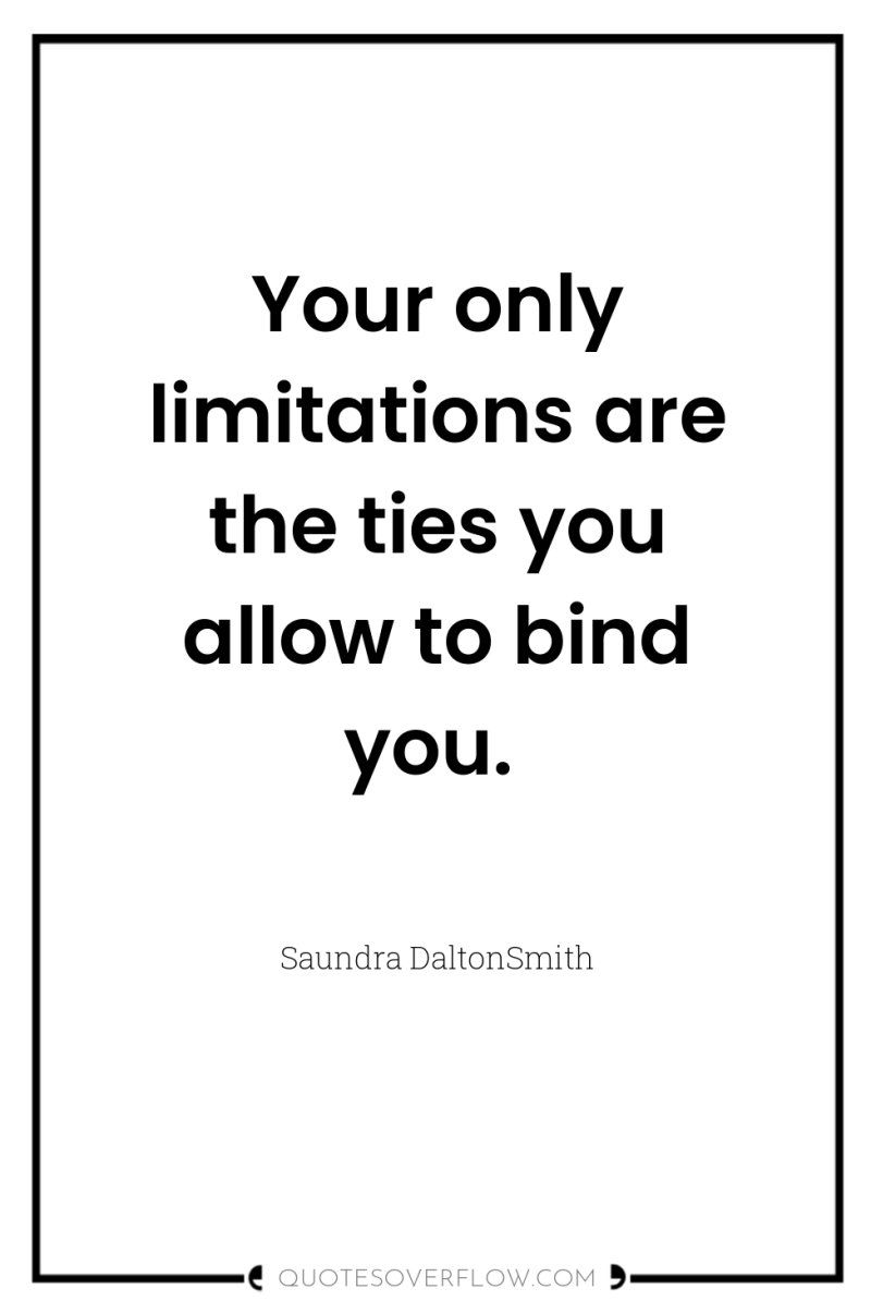 Your only limitations are the ties you allow to bind...