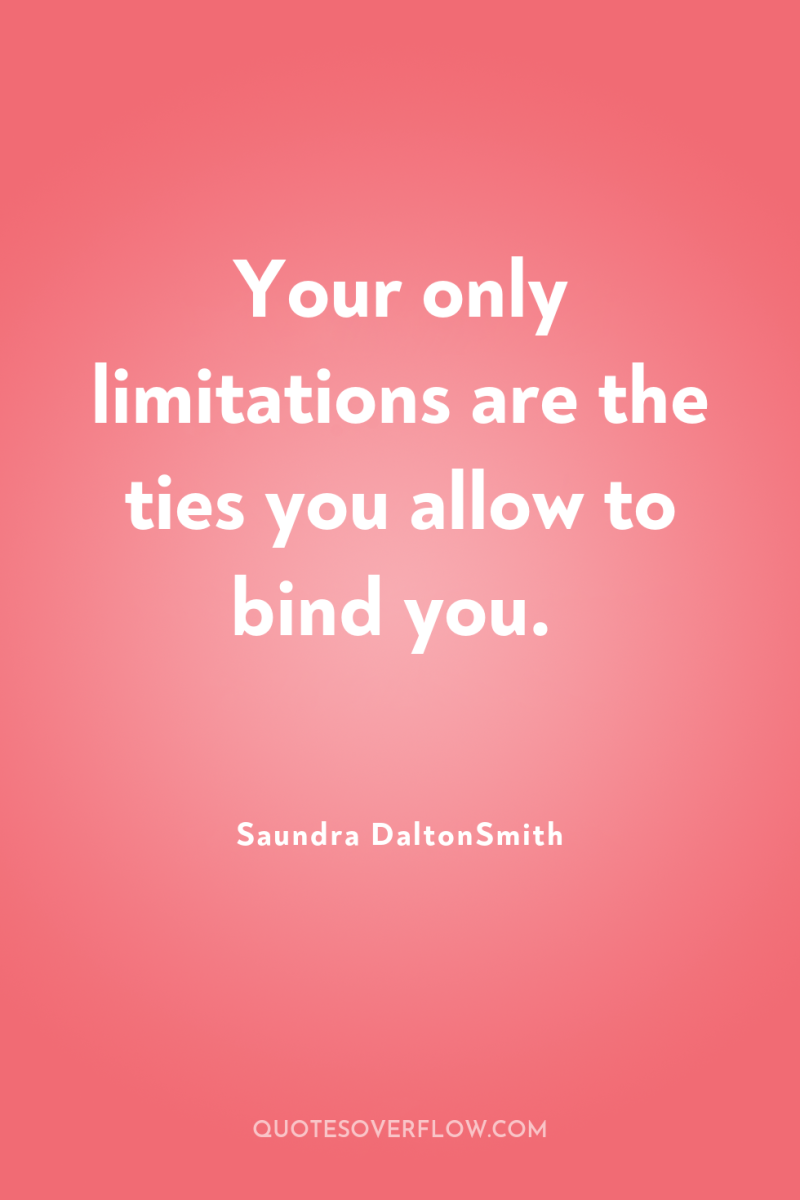 Your only limitations are the ties you allow to bind...
