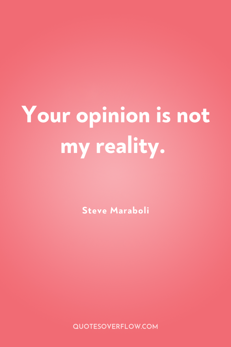 Your opinion is not my reality. 