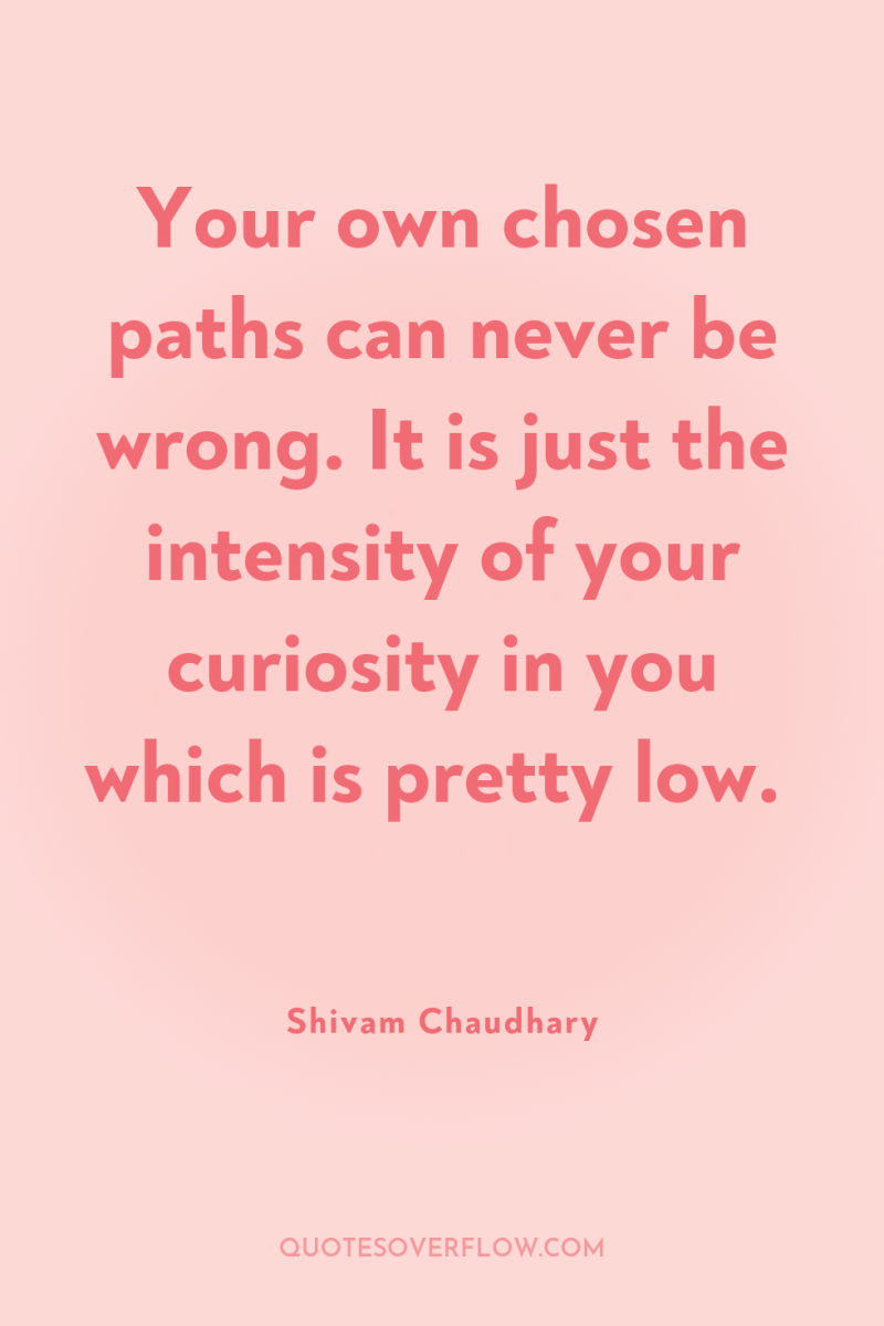 Your own chosen paths can never be wrong. It is...