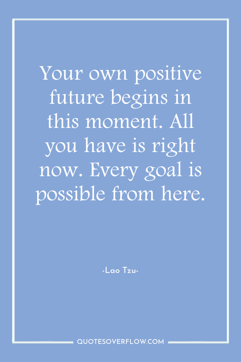 Your own positive future begins in this moment. All you...