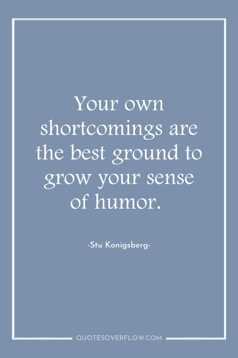 Your own shortcomings are the best ground to grow your...