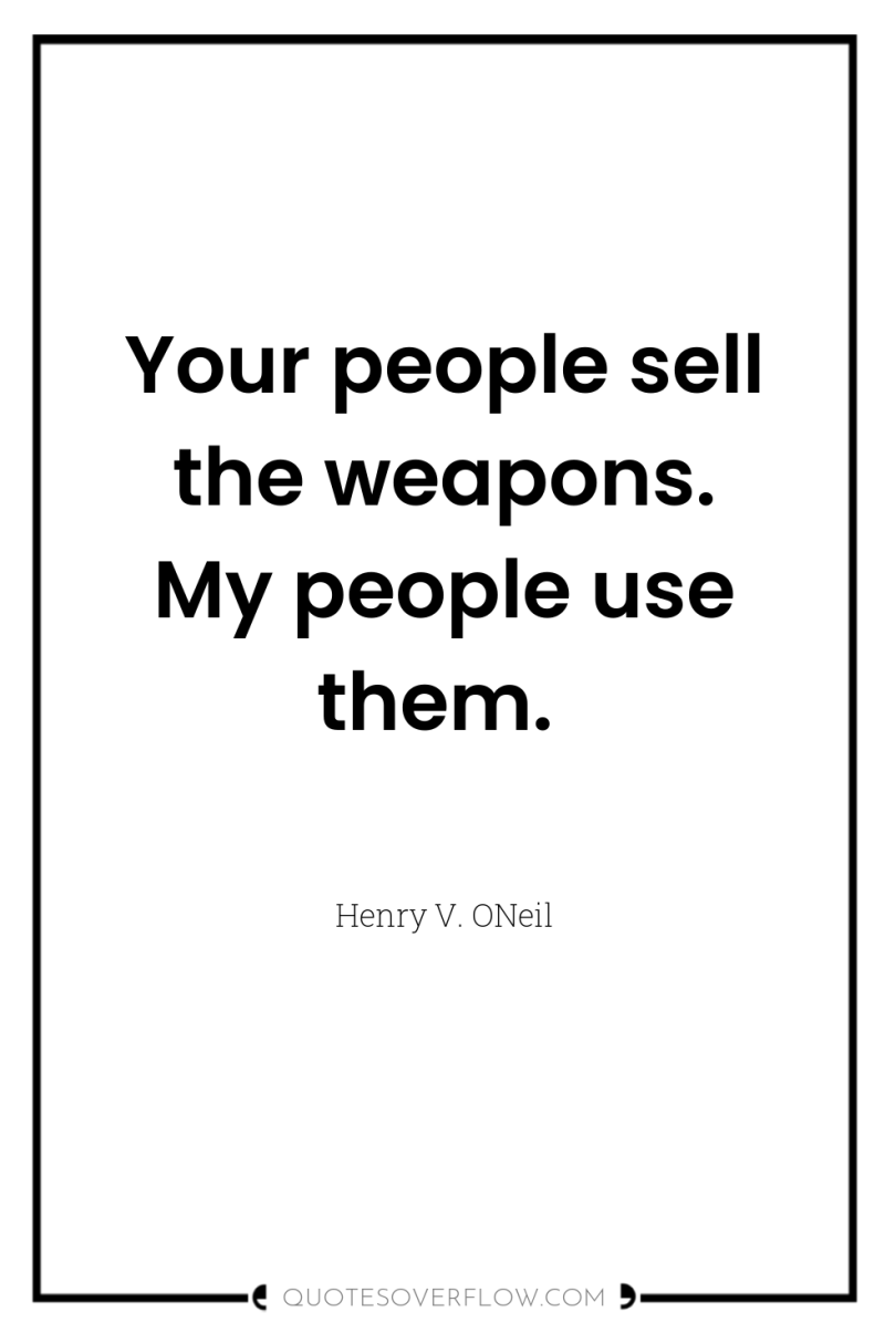 Your people sell the weapons. My people use them. 