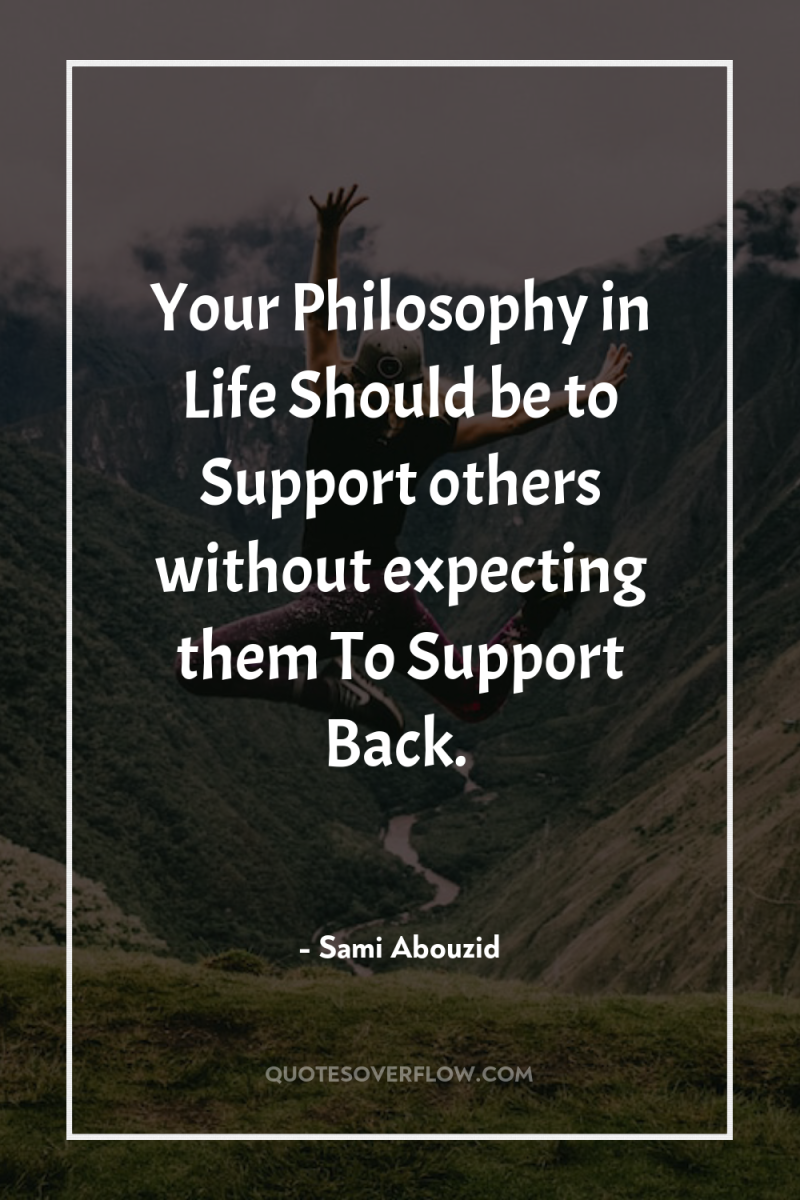 Your Philosophy in Life Should be to Support others without...