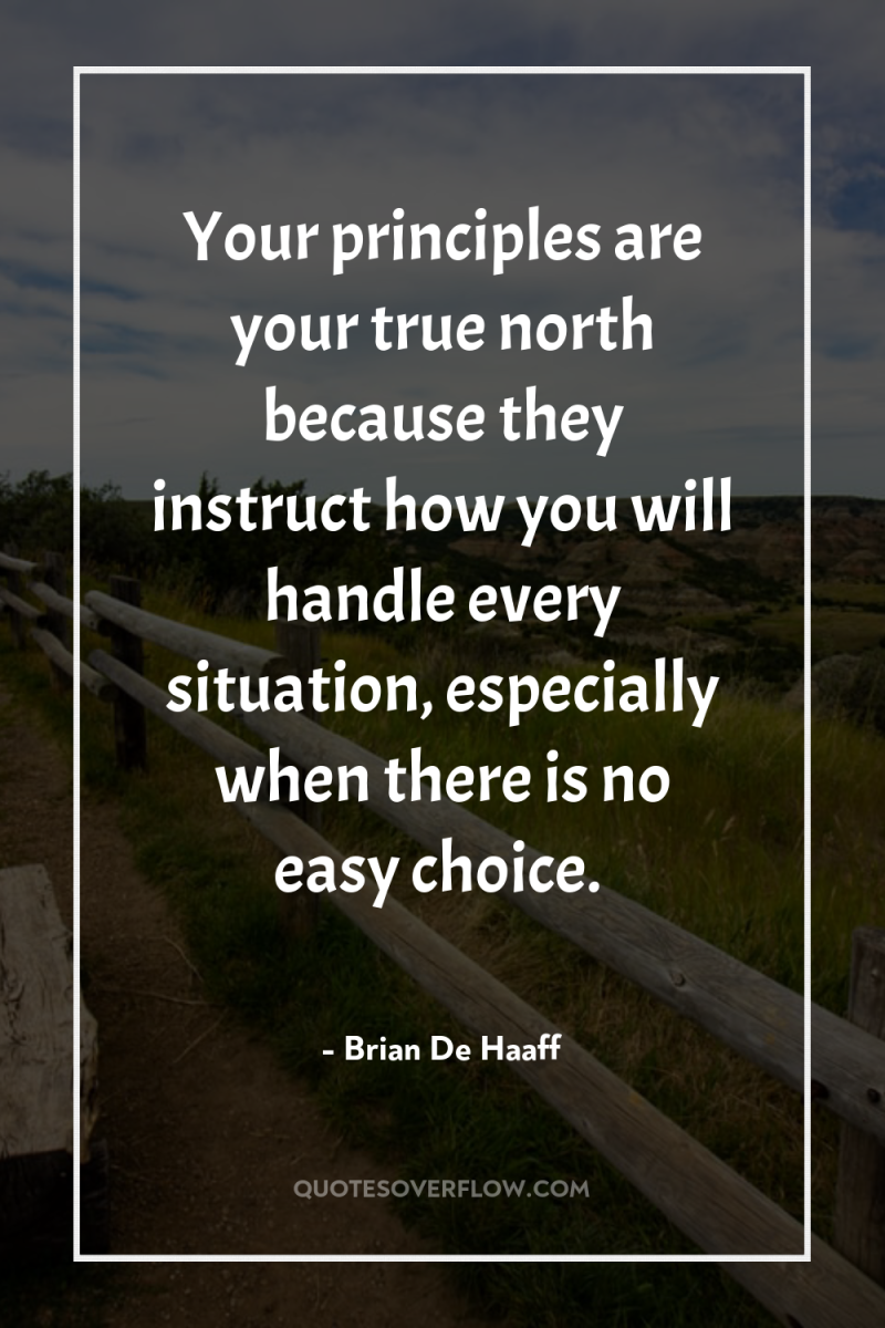 Your principles are your true north because they instruct how...