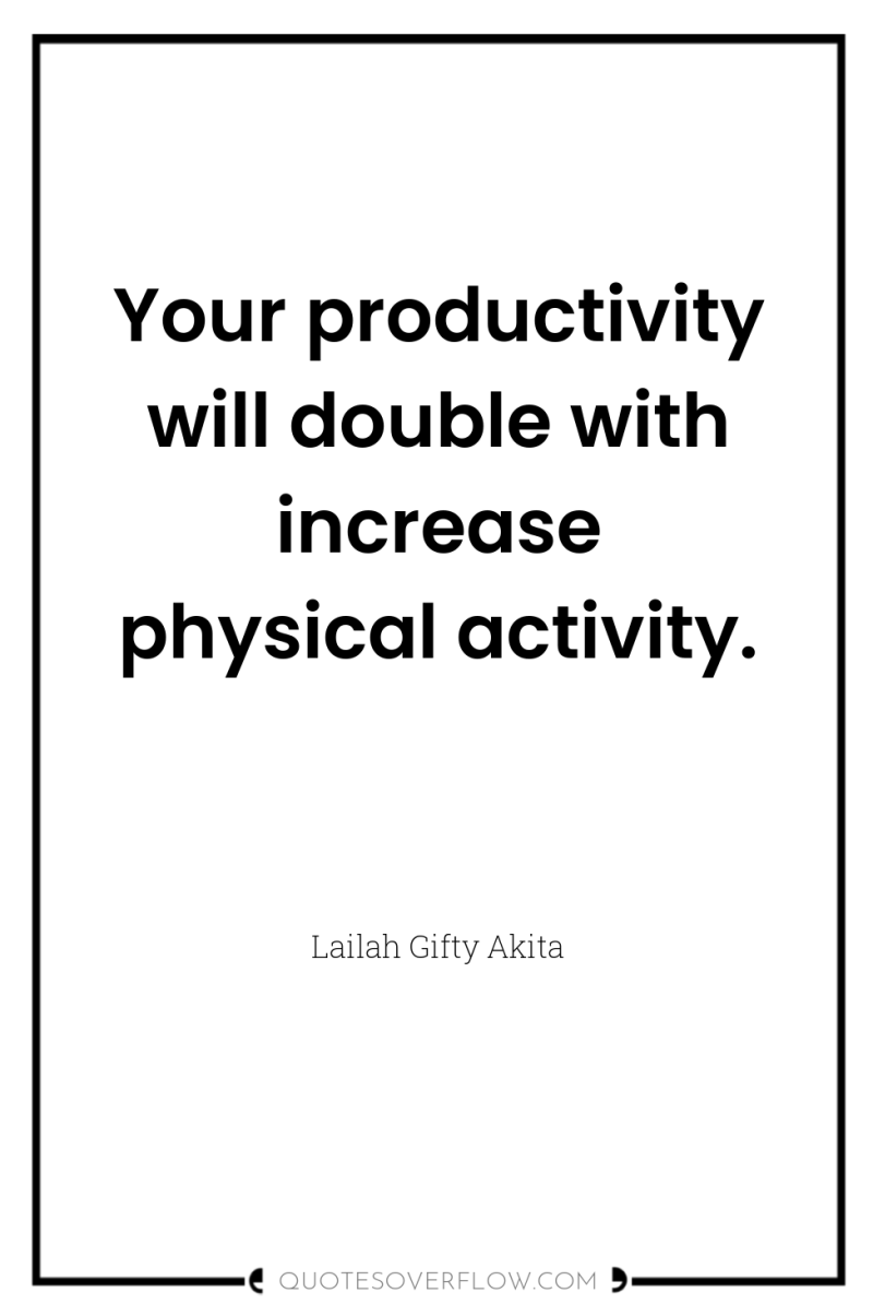 Your productivity will double with increase physical activity. 