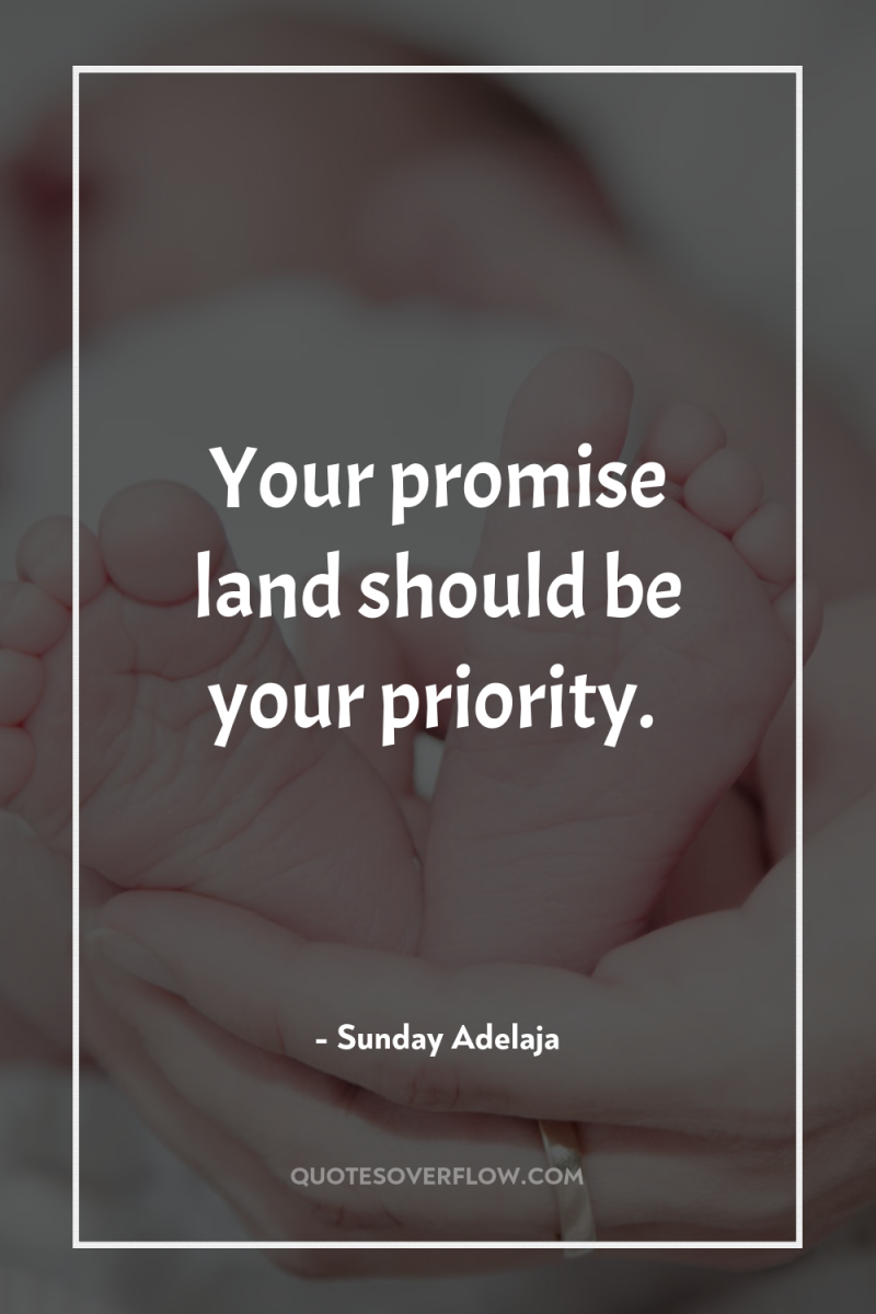 Your promise land should be your priority. 
