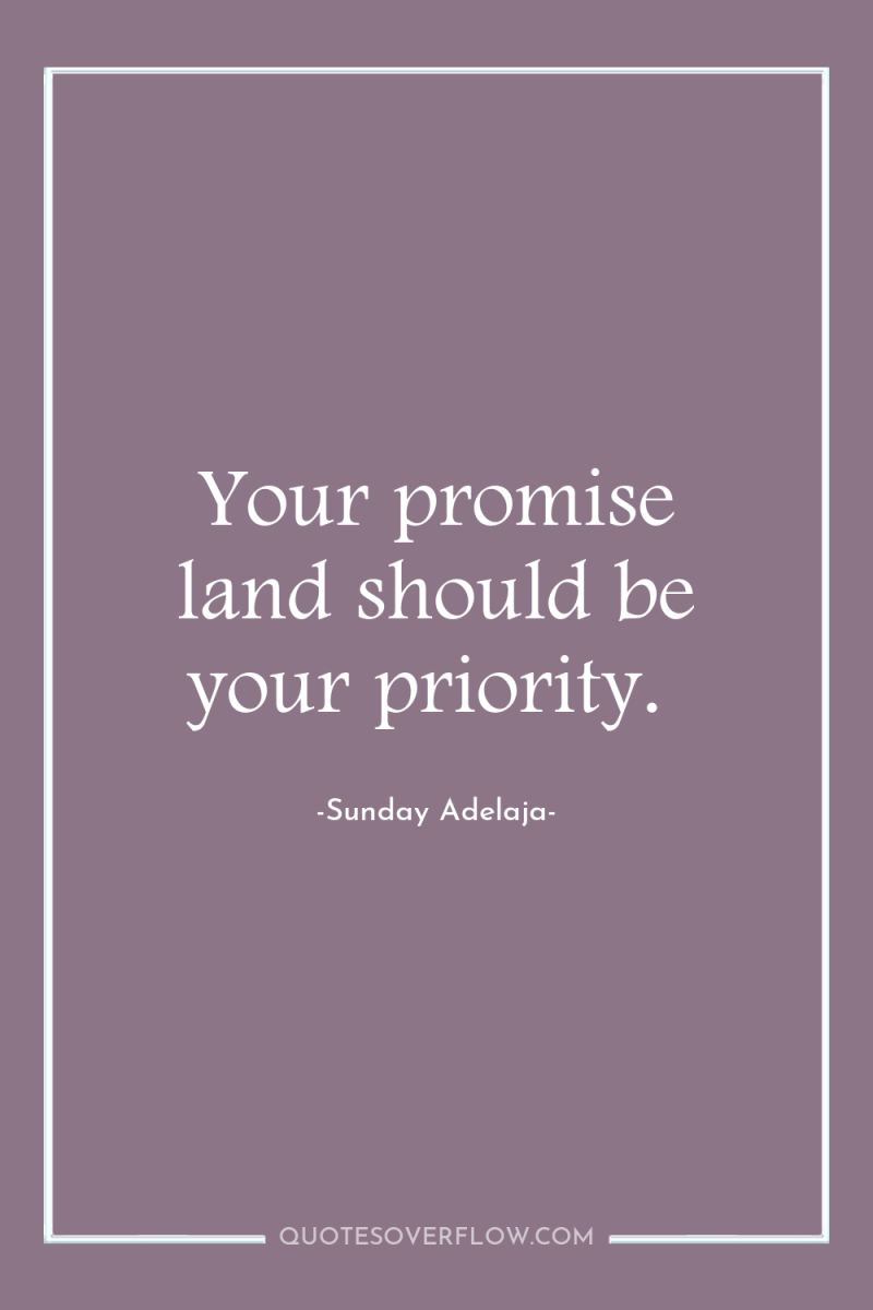 Your promise land should be your priority. 