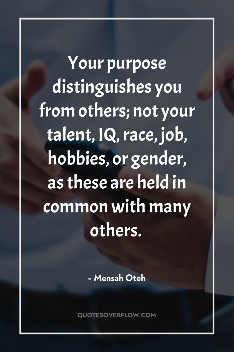 Your purpose distinguishes you from others; not your talent, IQ,...