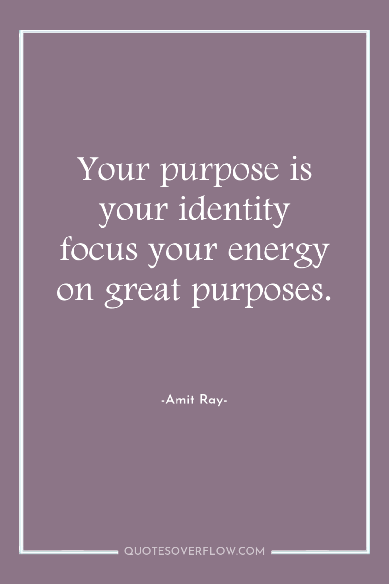 Your purpose is your identity focus your energy on great...