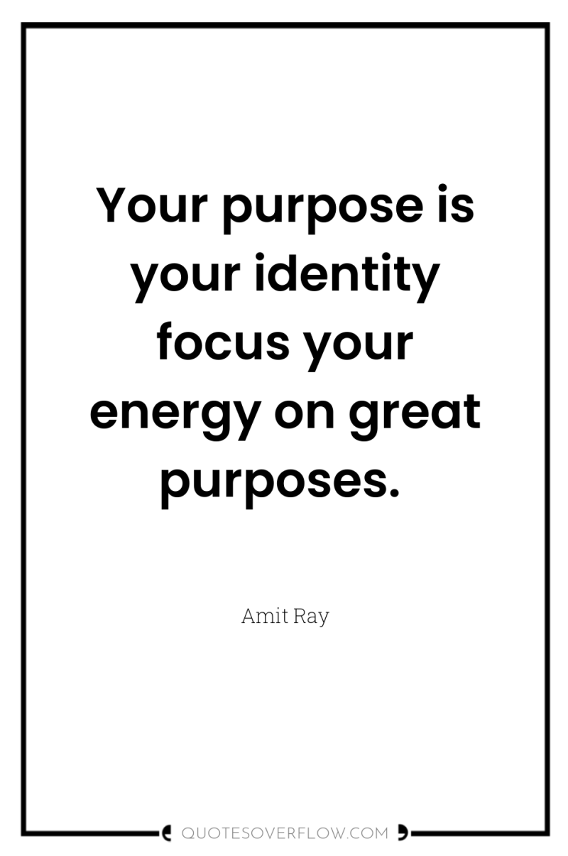 Your purpose is your identity focus your energy on great...