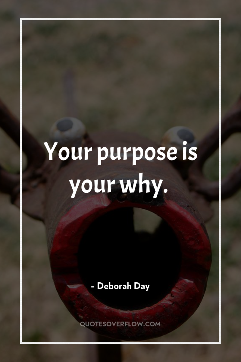 Your purpose is your why. 