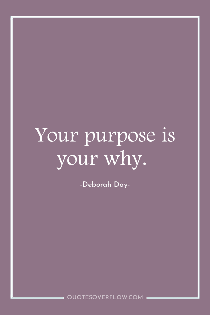 Your purpose is your why. 