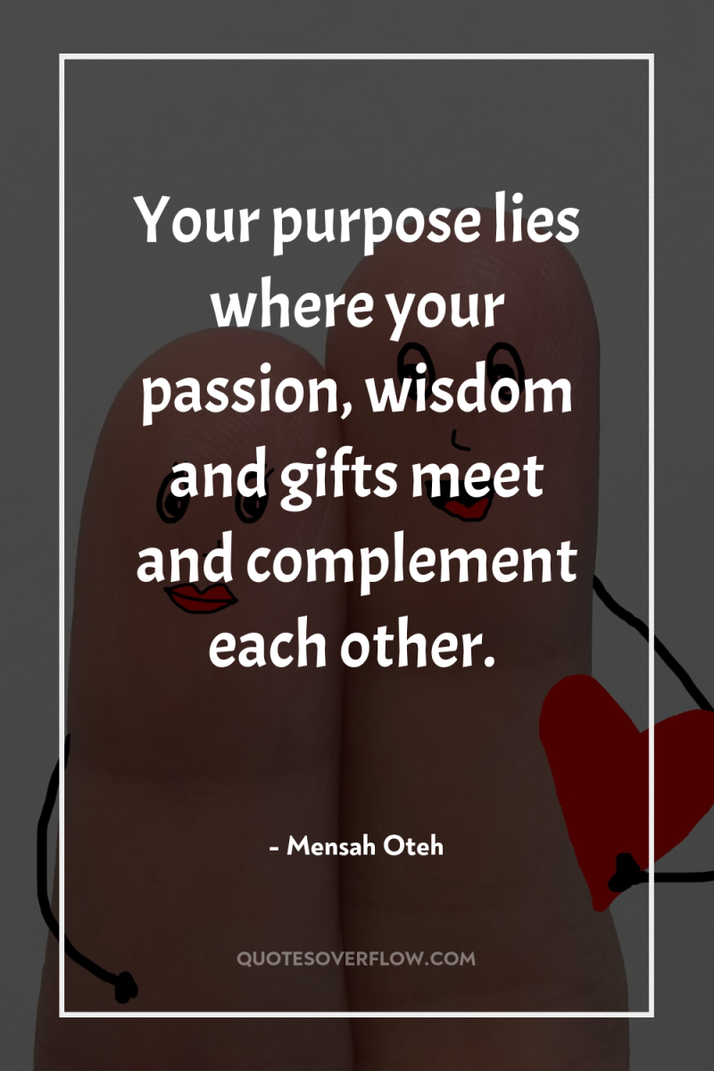 Your purpose lies where your passion, wisdom and gifts meet...