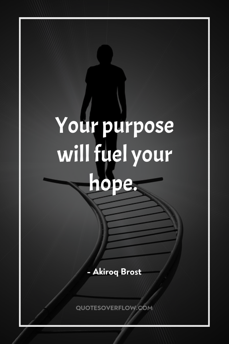 Your purpose will fuel your hope. 