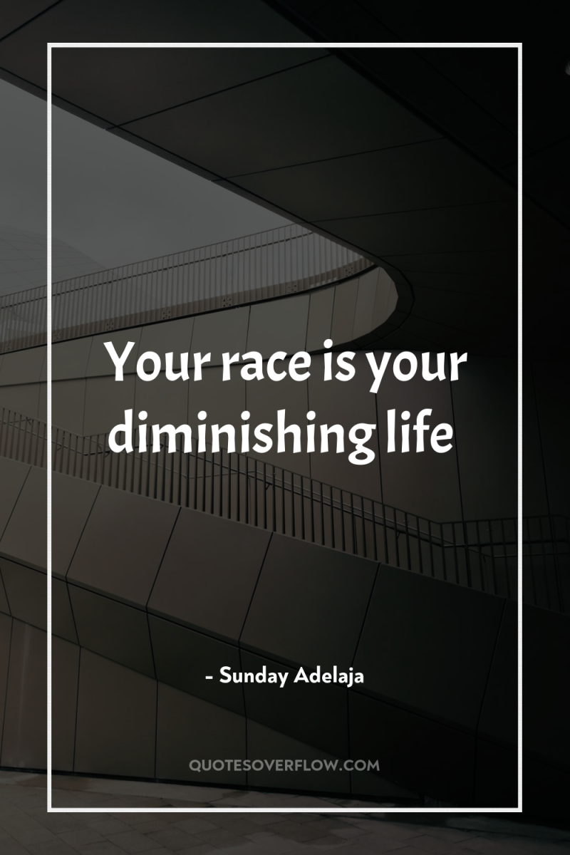 Your race is your diminishing life 