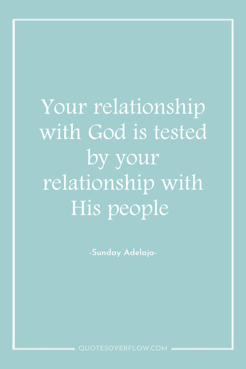 Your relationship with God is tested by your relationship with...