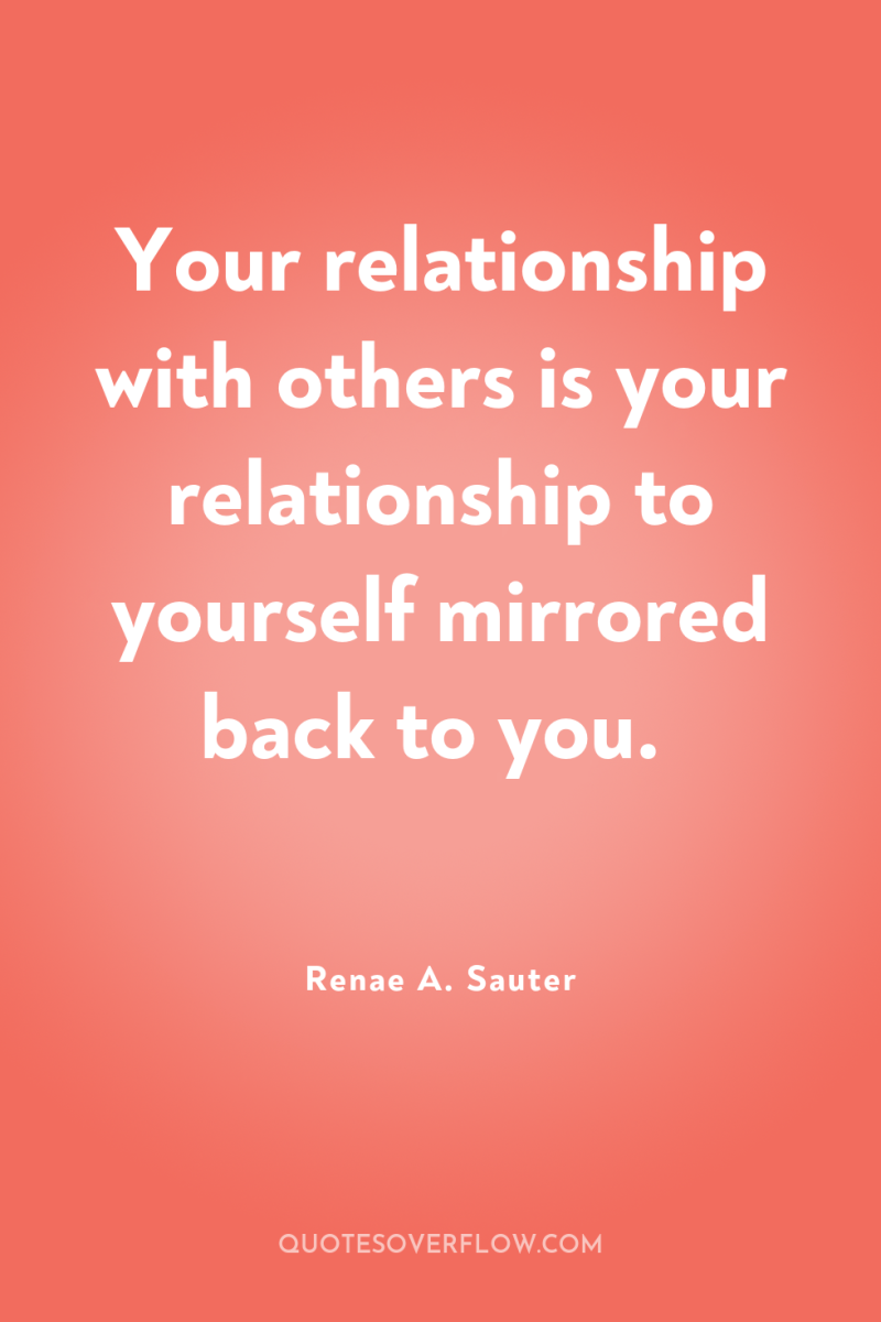 Your relationship with others is your relationship to yourself mirrored...