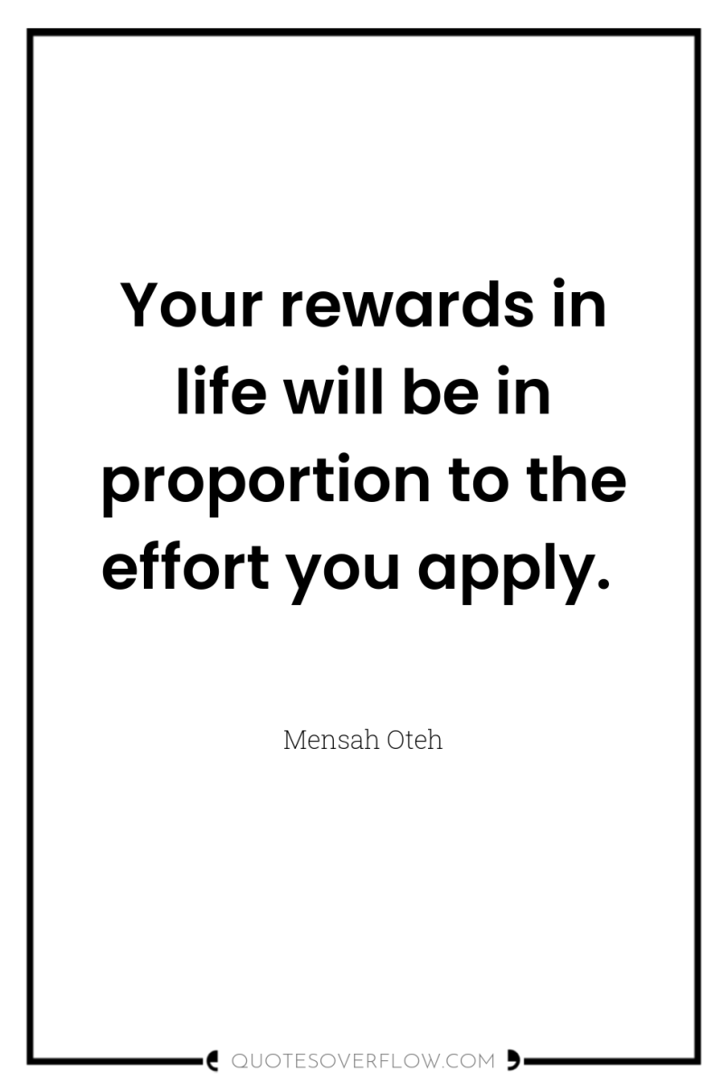 Your rewards in life will be in proportion to the...