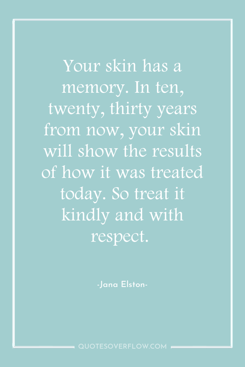 Your skin has a memory. In ten, twenty, thirty years...