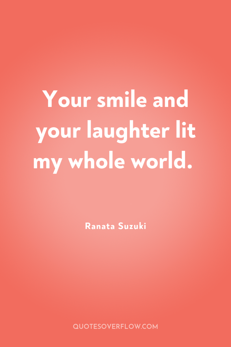 Your smile and your laughter lit my whole world. 