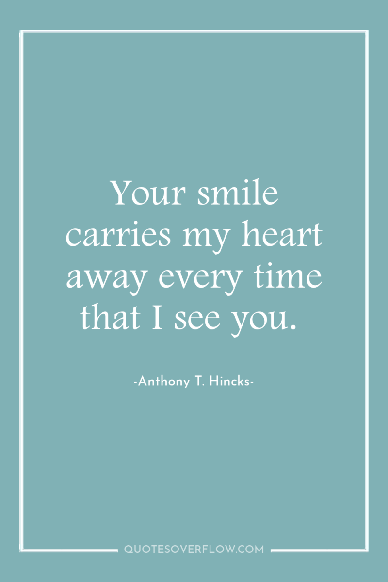 Your smile carries my heart away every time that I...