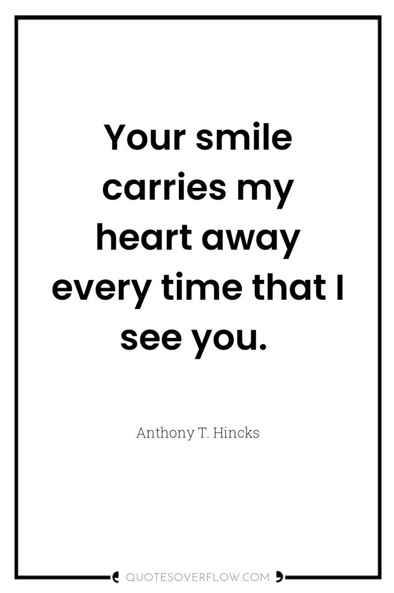 Your smile carries my heart away every time that I...