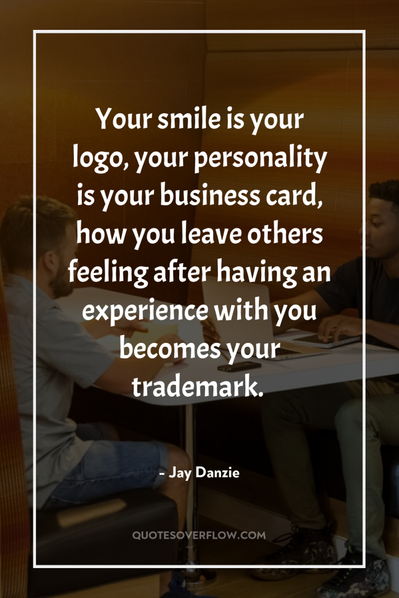 Your smile is your logo, your personality is your business...
