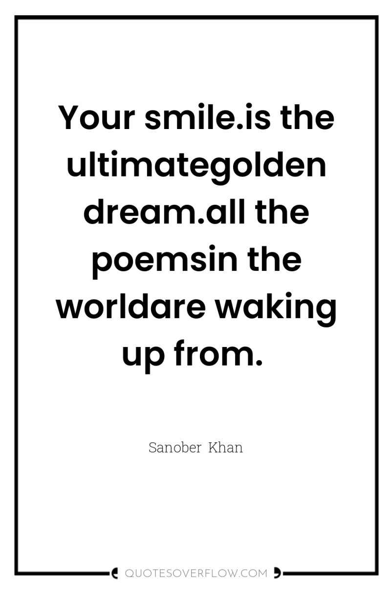 Your smile.is the ultimategolden dream.all the poemsin the worldare waking...