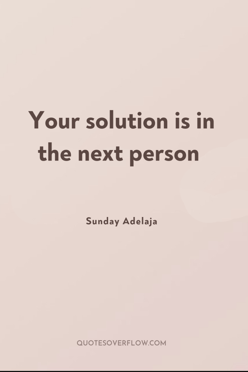 Your solution is in the next person 