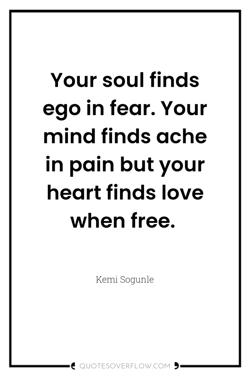 Your soul finds ego in fear. Your mind finds ache...