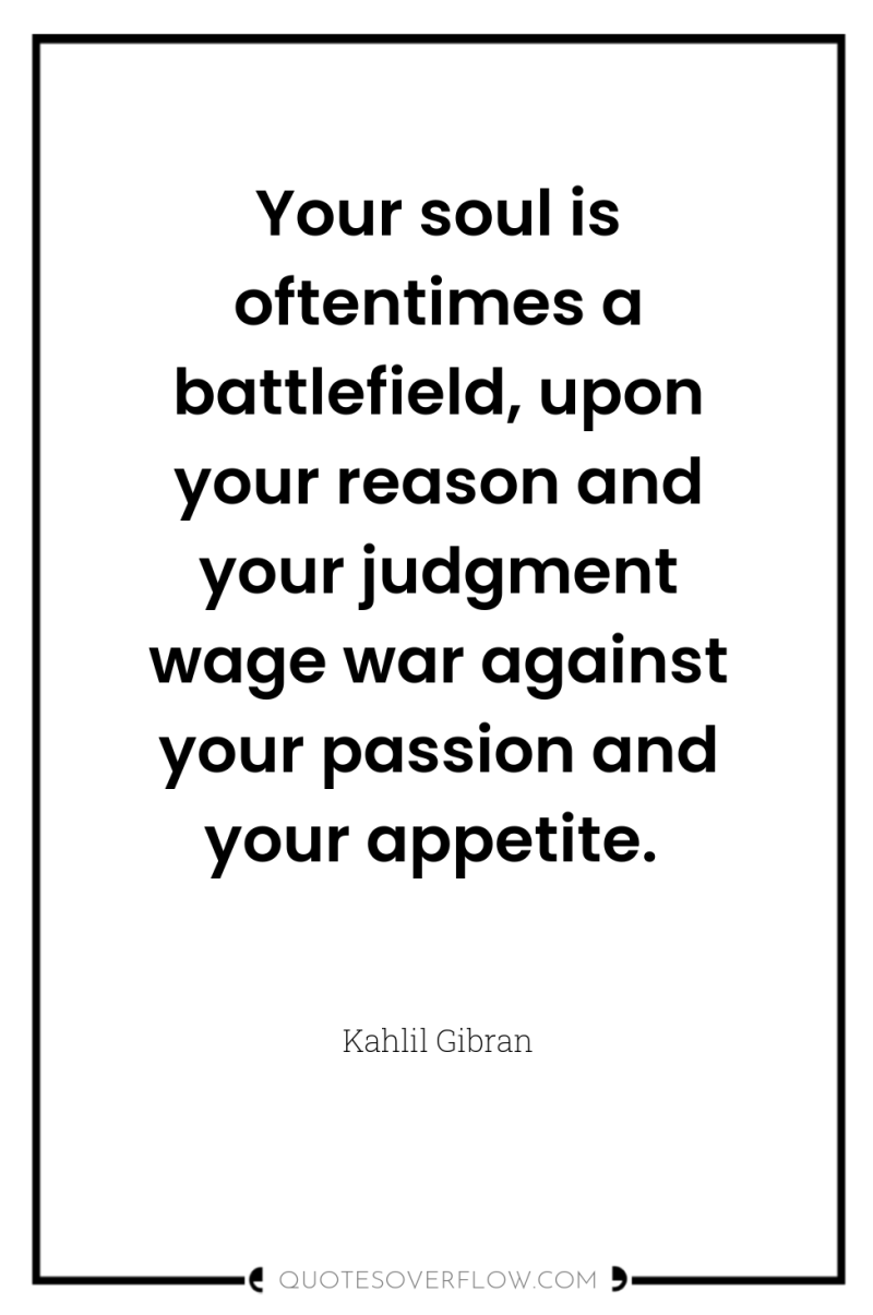 Your soul is oftentimes a battlefield, upon your reason and...