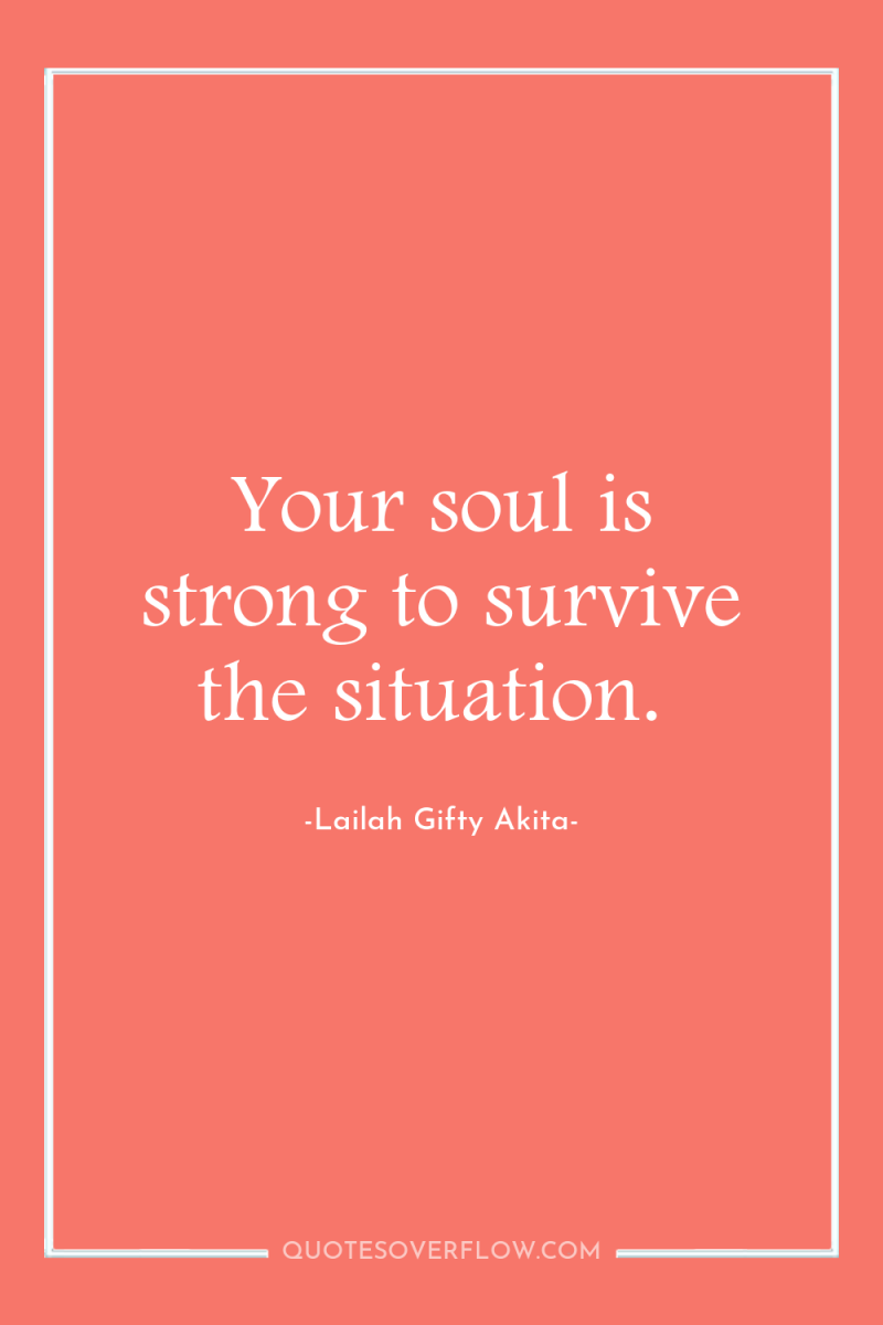 Your soul is strong to survive the situation. 