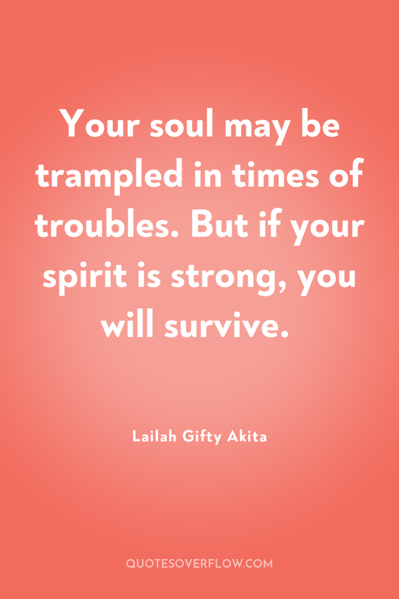 Your soul may be trampled in times of troubles. But...