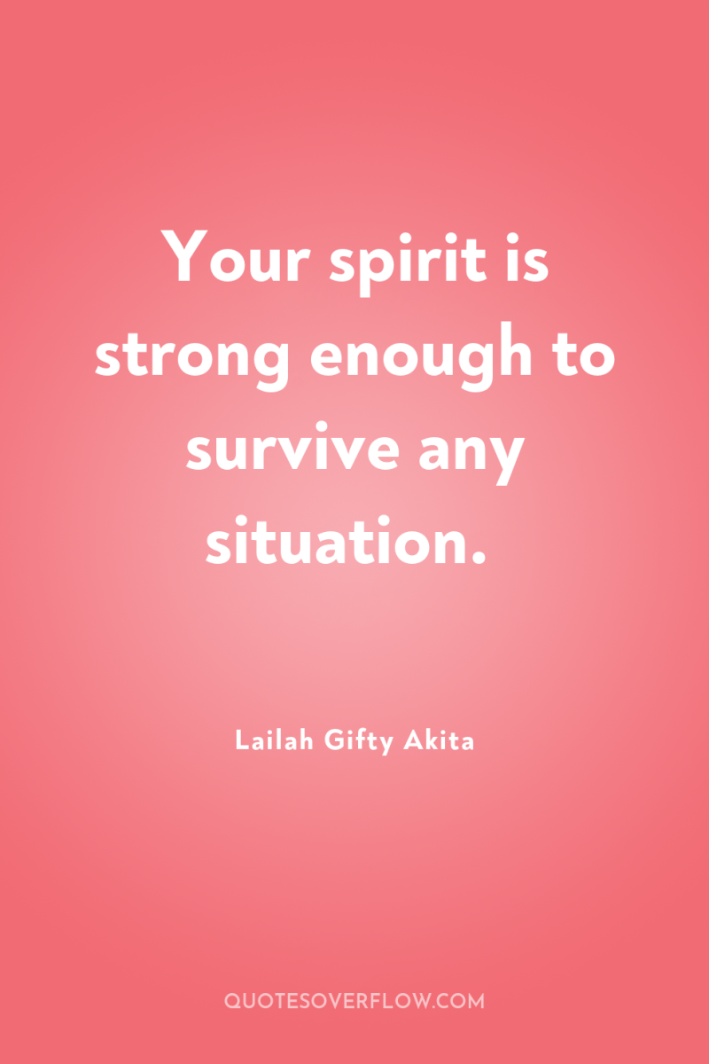 Your spirit is strong enough to survive any situation. 