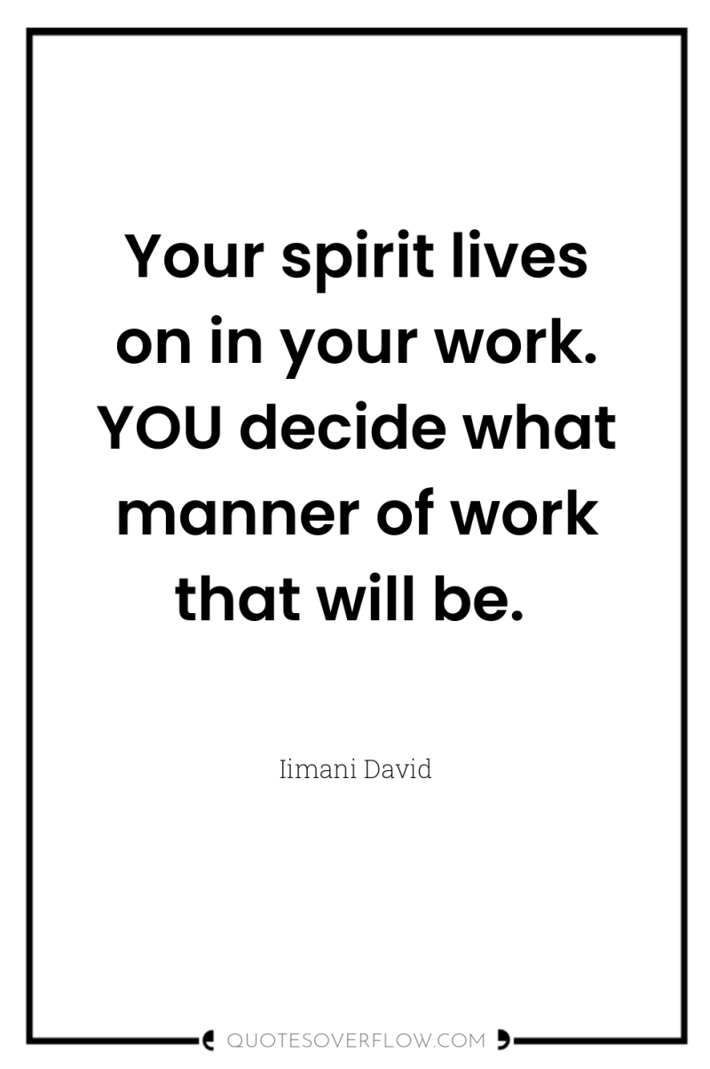 Your spirit lives on in your work. YOU decide what...